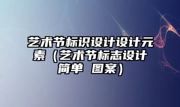 藝術(shù)節(jié)標識設(shè)計設(shè)計元素（藝術(shù)節(jié)標志設(shè)計簡單 圖案）