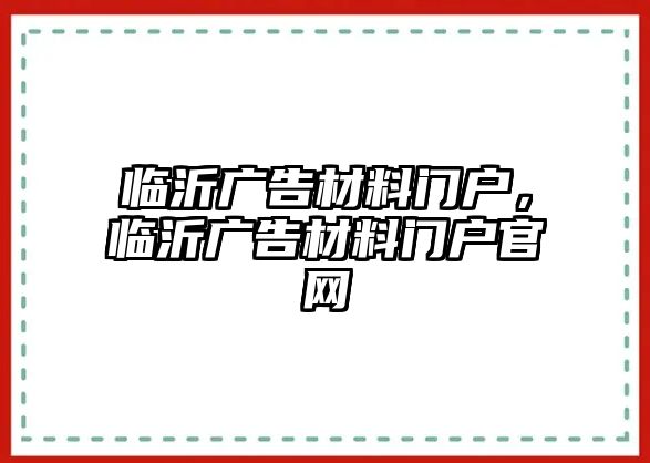 臨沂廣告材料門戶，臨沂廣告材料門戶官網(wǎng)