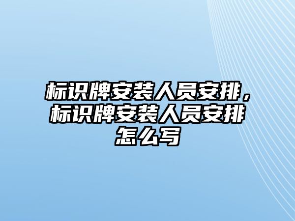 標(biāo)識牌安裝人員安排，標(biāo)識牌安裝人員安排怎么寫