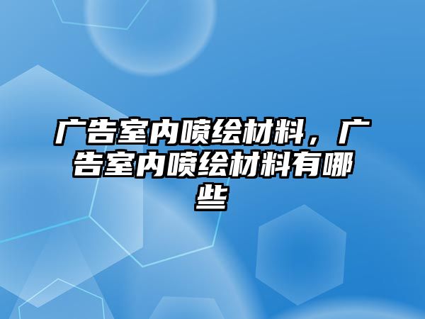 廣告室內(nèi)噴繪材料，廣告室內(nèi)噴繪材料有哪些