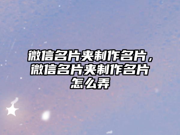 微信名片夾制作名片，微信名片夾制作名片怎么弄