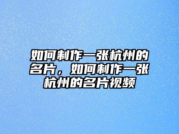 如何制作一張杭州的名片，如何制作一張杭州的名片視頻