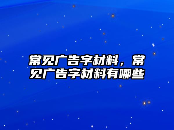 常見廣告字材料，常見廣告字材料有哪些