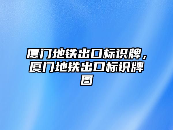 廈門地鐵出口標(biāo)識牌，廈門地鐵出口標(biāo)識牌圖