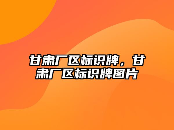 甘肅廠區(qū)標識牌，甘肅廠區(qū)標識牌圖片