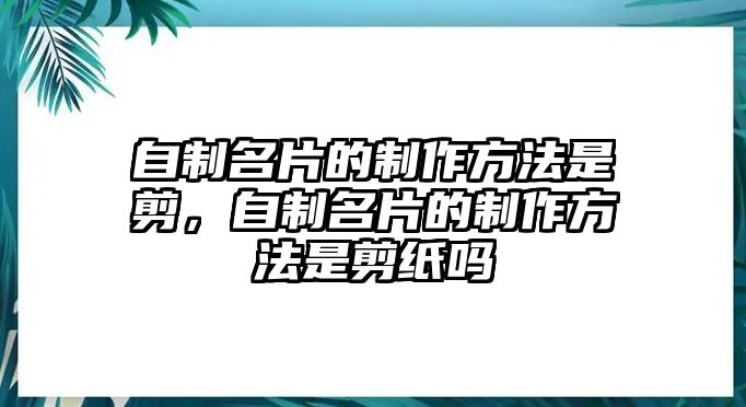 自制名片的制作方法是剪，自制名片的制作方法是剪紙嗎