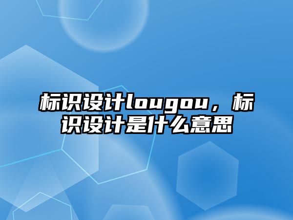 標(biāo)識設(shè)計lougou，標(biāo)識設(shè)計是什么意思