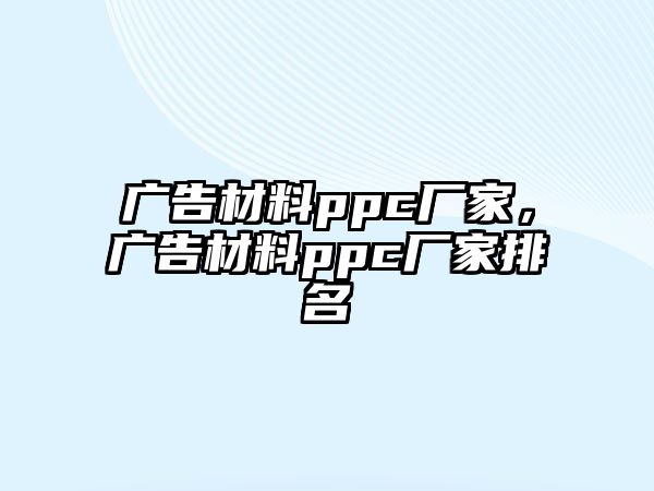 廣告材料ppc廠家，廣告材料ppc廠家排名