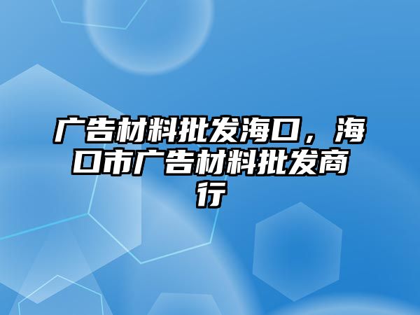 廣告材料批發(fā)海口，?？谑袕V告材料批發(fā)商行