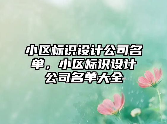 小區(qū)標(biāo)識設(shè)計公司名單，小區(qū)標(biāo)識設(shè)計公司名單大全