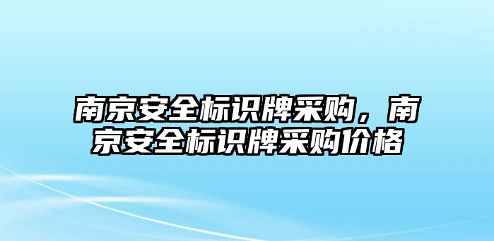 南京安全標(biāo)識牌采購，南京安全標(biāo)識牌采購價格