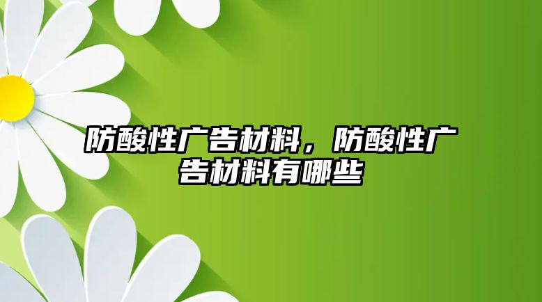 防酸性廣告材料，防酸性廣告材料有哪些