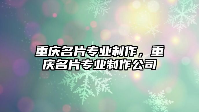 重慶名片專業(yè)制作，重慶名片專業(yè)制作公司