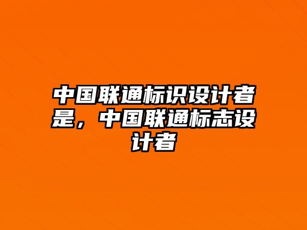 中國聯(lián)通標識設計者是，中國聯(lián)通標志設計者