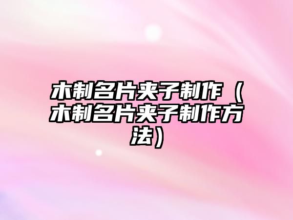 木制名片夾子制作（木制名片夾子制作方法）