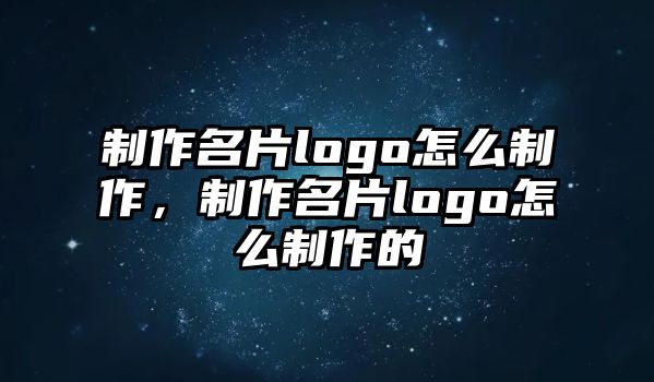 制作名片logo怎么制作，制作名片logo怎么制作的