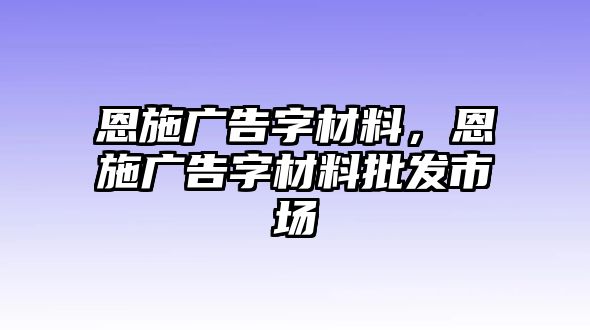 恩施廣告字材料，恩施廣告字材料批發(fā)市場