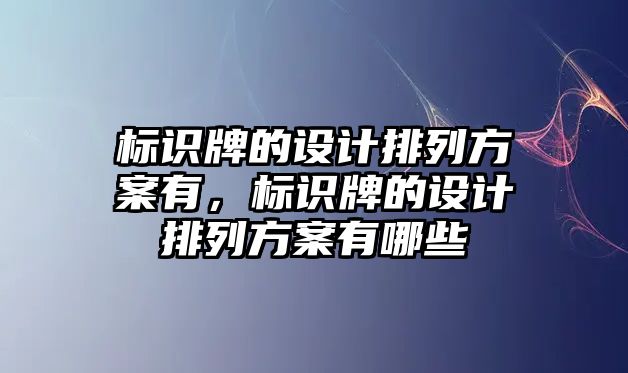 標(biāo)識(shí)牌的設(shè)計(jì)排列方案有，標(biāo)識(shí)牌的設(shè)計(jì)排列方案有哪些