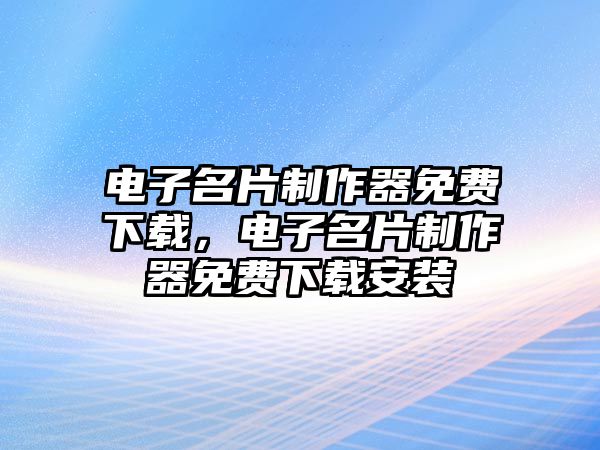 電子名片制作器免費(fèi)下載，電子名片制作器免費(fèi)下載安裝