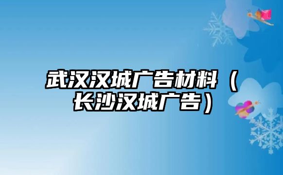 武漢漢城廣告材料（長沙漢城廣告）