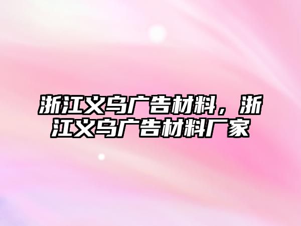 浙江義烏廣告材料，浙江義烏廣告材料廠家