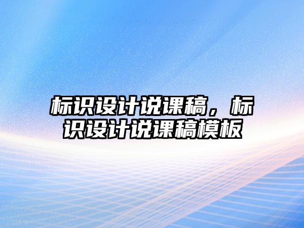 標(biāo)識(shí)設(shè)計(jì)說課稿，標(biāo)識(shí)設(shè)計(jì)說課稿模板