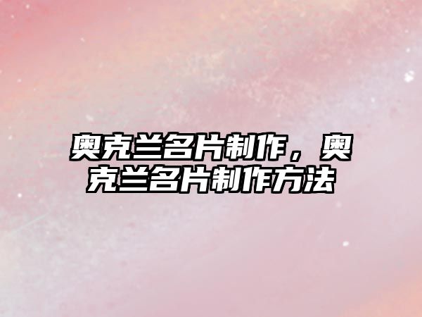 奧克蘭名片制作，奧克蘭名片制作方法