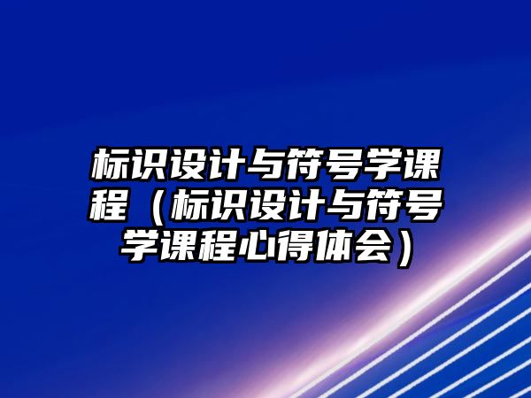 標識設計與符號學課程（標識設計與符號學課程心得體會）