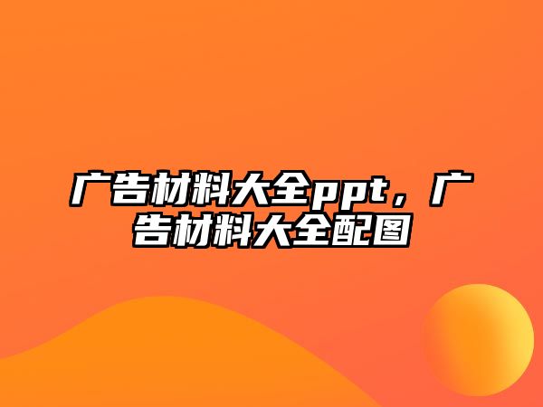 廣告材料大全ppt，廣告材料大全配圖