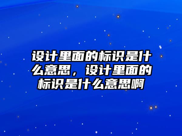 設(shè)計(jì)里面的標(biāo)識(shí)是什么意思，設(shè)計(jì)里面的標(biāo)識(shí)是什么意思啊