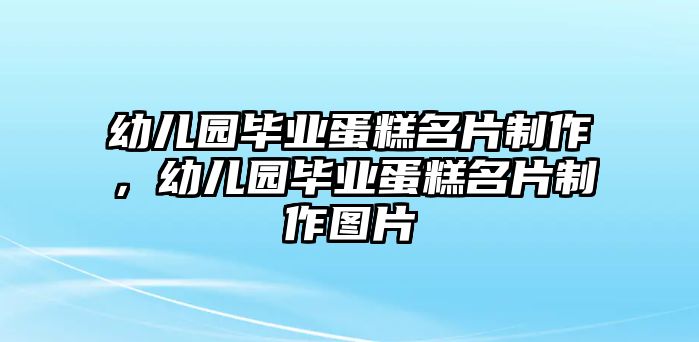 幼兒園畢業(yè)蛋糕名片制作，幼兒園畢業(yè)蛋糕名片制作圖片