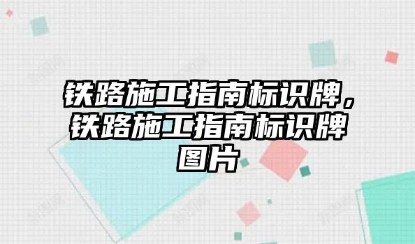 鐵路施工指南標識牌，鐵路施工指南標識牌圖片