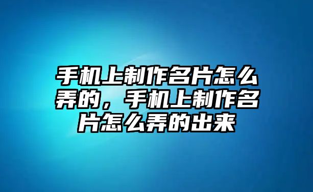 手機(jī)上制作名片怎么弄的，手機(jī)上制作名片怎么弄的出來