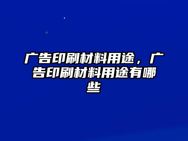 廣告印刷材料用途，廣告印刷材料用途有哪些