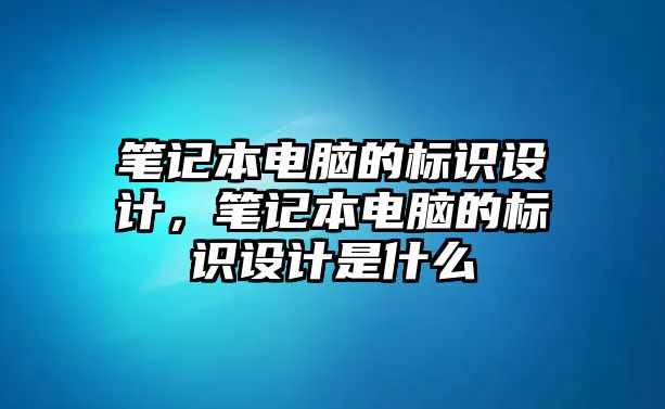 筆記本電腦的標(biāo)識(shí)設(shè)計(jì)，筆記本電腦的標(biāo)識(shí)設(shè)計(jì)是什么