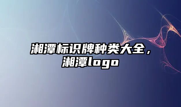 湘潭標(biāo)識(shí)牌種類(lèi)大全，湘潭logo