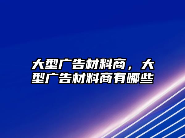 大型廣告材料商，大型廣告材料商有哪些