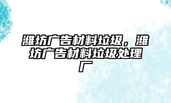 濰坊廣告材料垃圾，濰坊廣告材料垃圾處理廠