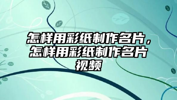 怎樣用彩紙制作名片，怎樣用彩紙制作名片視頻