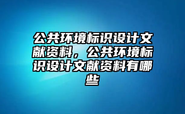 公共環(huán)境標(biāo)識(shí)設(shè)計(jì)文獻(xiàn)資料，公共環(huán)境標(biāo)識(shí)設(shè)計(jì)文獻(xiàn)資料有哪些