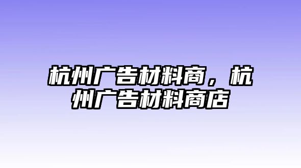 杭州廣告材料商，杭州廣告材料商店