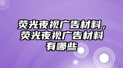 熒光夜視廣告材料，熒光夜視廣告材料有哪些