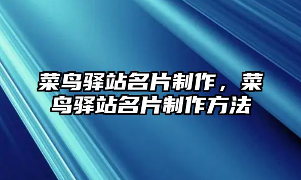 菜鳥(niǎo)驛站名片制作，菜鳥(niǎo)驛站名片制作方法