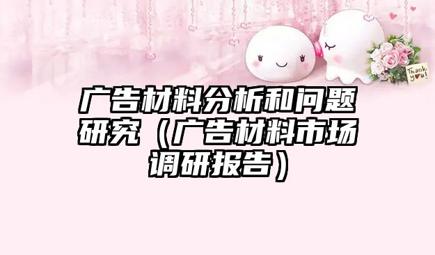 廣告材料分析和問題研究（廣告材料市場調(diào)研報告）