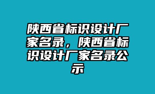 陜西省標(biāo)識(shí)設(shè)計(jì)廠家名錄，陜西省標(biāo)識(shí)設(shè)計(jì)廠家名錄公示