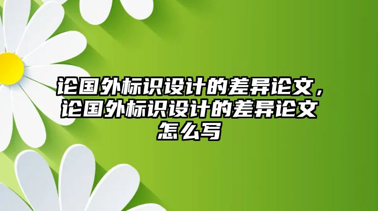 論國外標(biāo)識(shí)設(shè)計(jì)的差異論文，論國外標(biāo)識(shí)設(shè)計(jì)的差異論文怎么寫