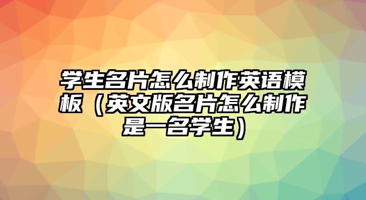 學(xué)生名片怎么制作英語模板（英文版名片怎么制作是一名學(xué)生）