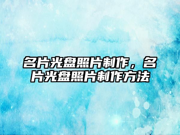 名片光盤照片制作，名片光盤照片制作方法