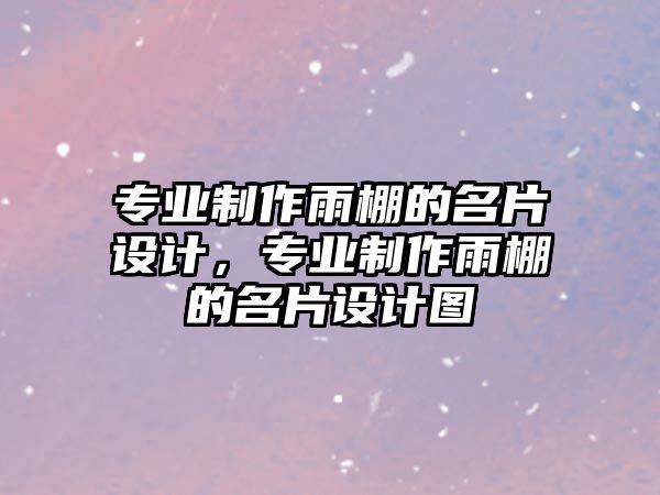 專業(yè)制作雨棚的名片設(shè)計(jì)，專業(yè)制作雨棚的名片設(shè)計(jì)圖