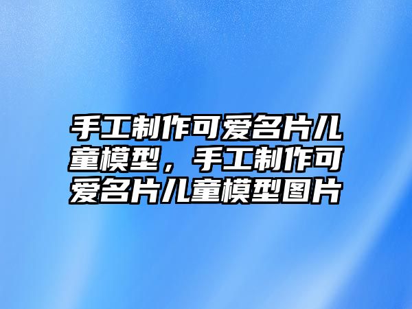 手工制作可愛(ài)名片兒童模型，手工制作可愛(ài)名片兒童模型圖片